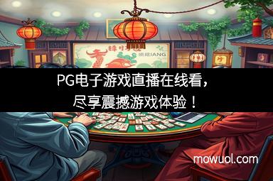 PG电子游戏直播在线看，尽享震撼游戏体验！