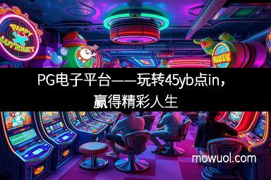 PG电子平台——玩转45yb点in，赢得精彩人生